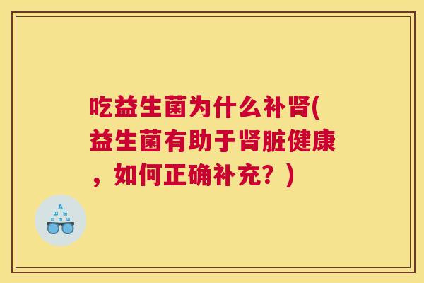 吃益生菌为什么补肾(益生菌有助于肾脏健康，如何正确补充？)