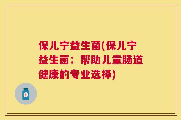 保儿宁益生菌(保儿宁益生菌：帮助儿童肠道健康的专业选择)
