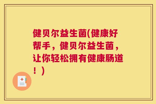健贝尔益生菌(健康好帮手，健贝尔益生菌，让你轻松拥有健康肠道！)