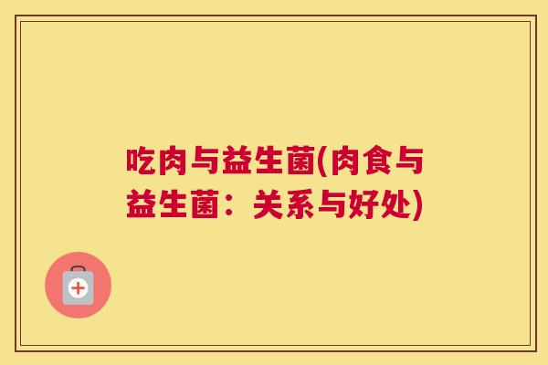 吃肉与益生菌(肉食与益生菌：关系与好处)