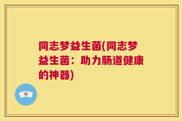 同志梦益生菌(同志梦益生菌：助力肠道健康的神器)
