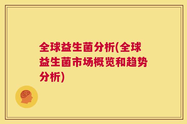 全球益生菌分析(全球益生菌市场概览和趋势分析)