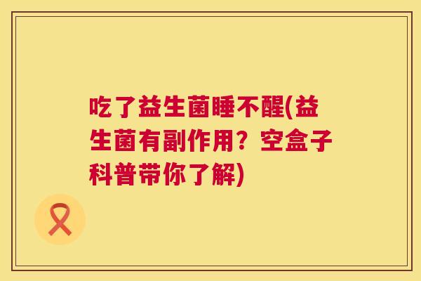 吃了益生菌睡不醒(益生菌有副作用？空盒子科普带你了解)