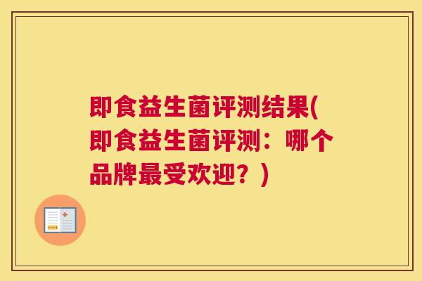 即食益生菌评测结果(即食益生菌评测：哪个品牌最受欢迎？)
