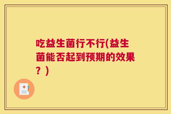 吃益生菌行不行(益生菌能否起到预期的效果？)