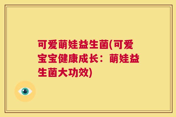 可爱萌娃益生菌(可爱宝宝健康成长：萌娃益生菌大功效)