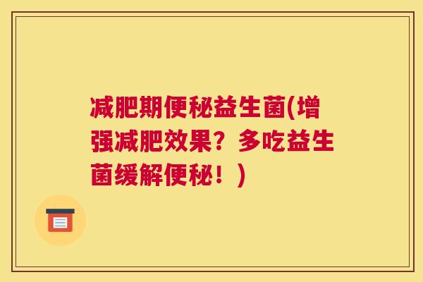 减肥期便秘益生菌(增强减肥效果？多吃益生菌缓解便秘！)
