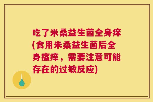 吃了米桑益生菌全身痒(食用米桑益生菌后全身瘙痒，需要注意可能存在的过敏反应)