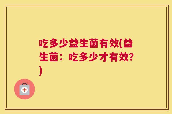吃多少益生菌有效(益生菌：吃多少才有效？)
