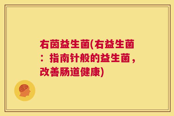 右茵益生菌(右益生菌：指南针般的益生菌，改善肠道健康)