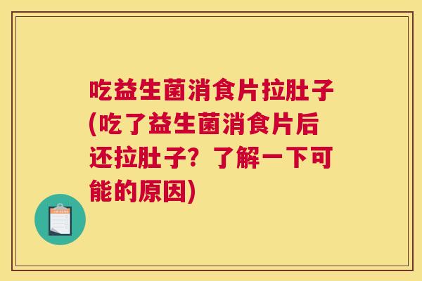 吃益生菌消食片拉肚子(吃了益生菌消食片后还拉肚子？了解一下可能的原因)