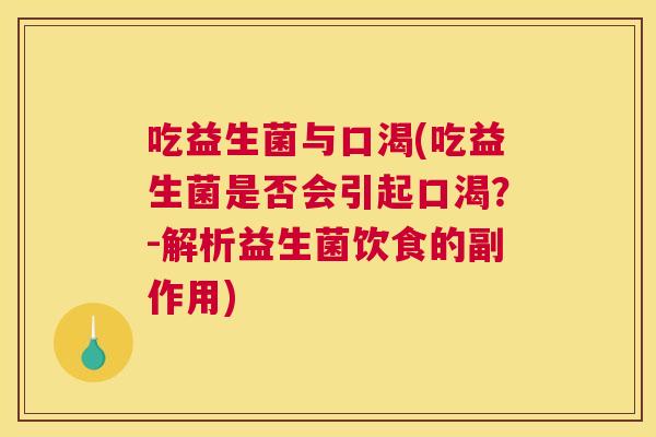 吃益生菌与口渴(吃益生菌是否会引起口渴？-解析益生菌饮食的副作用)