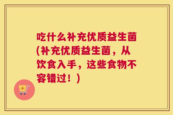 吃什么补充优质益生菌(补充优质益生菌，从饮食入手，这些食物不容错过！)