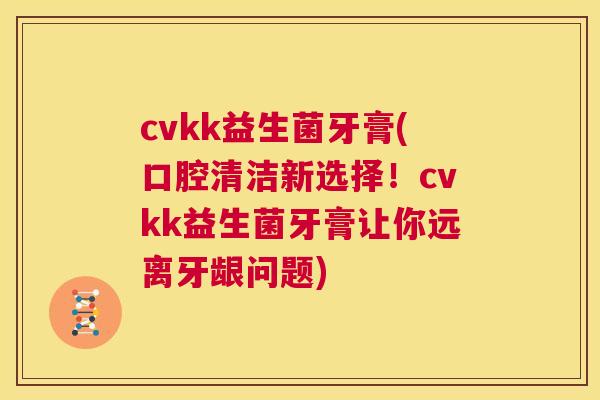 cvkk益生菌牙膏(口腔清洁新选择！cvkk益生菌牙膏让你远离牙龈问题)