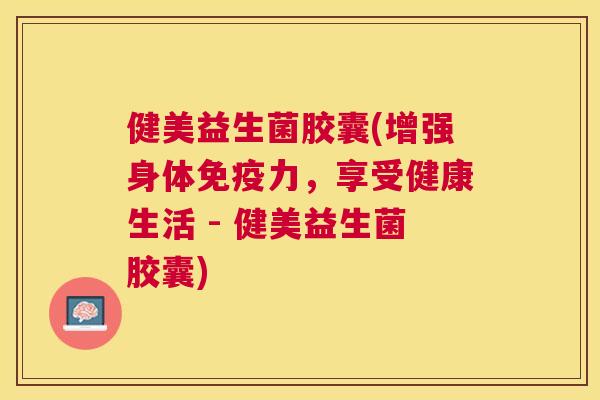 健美益生菌胶囊(增强身体免疫力，享受健康生活 - 健美益生菌胶囊)