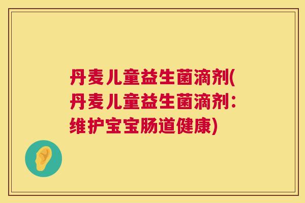 丹麦儿童益生菌滴剂(丹麦儿童益生菌滴剂：维护宝宝肠道健康)