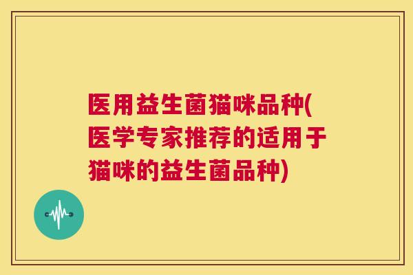 医用益生菌猫咪品种(医学专家推荐的适用于猫咪的益生菌品种)