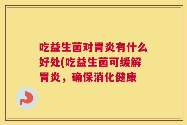 吃益生菌对胃炎有什么好处(吃益生菌可缓解胃炎，确保消化健康