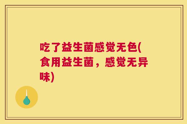 吃了益生菌感觉无色(食用益生菌，感觉无异味)