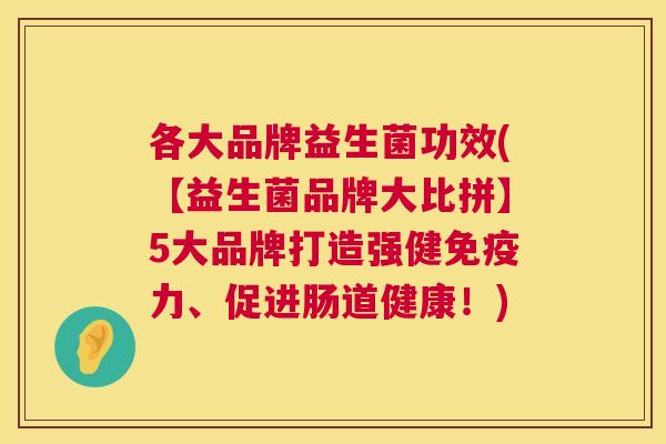 各大品牌益生菌功效(【益生菌品牌大比拼】5大品牌打造强健免疫力、促进肠道健康！)