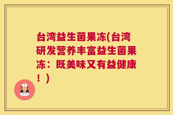 台湾益生菌果冻(台湾研发营养丰富益生菌果冻：既美味又有益健康！)