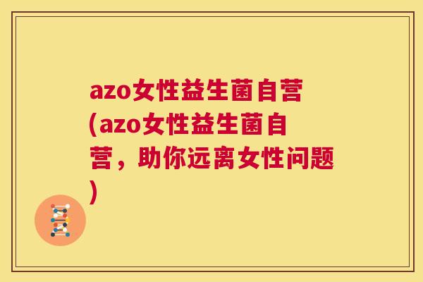 azo女性益生菌自营(azo女性益生菌自营，助你远离女性问题)