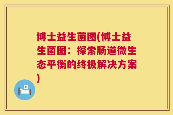 博士益生菌图(博士益生菌图：探索肠道微生态平衡的终极解决方案)