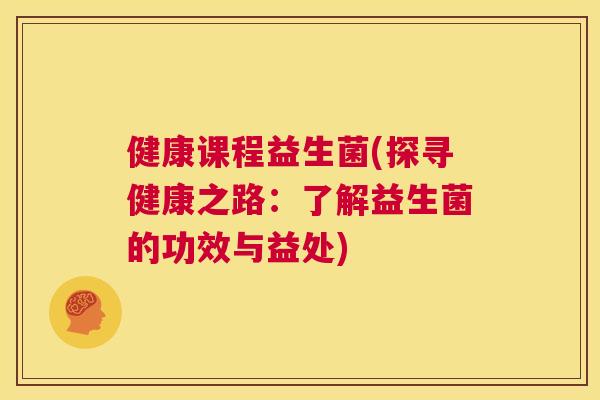 健康课程益生菌(探寻健康之路：了解益生菌的功效与益处)