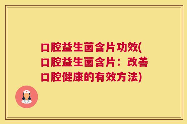 口腔益生菌含片功效(口腔益生菌含片：改善口腔健康的有效方法)