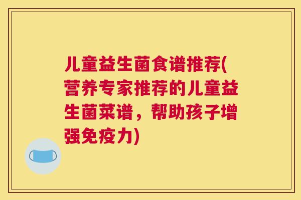 儿童益生菌食谱推荐(营养专家推荐的儿童益生菌菜谱，帮助孩子增强免疫力)
