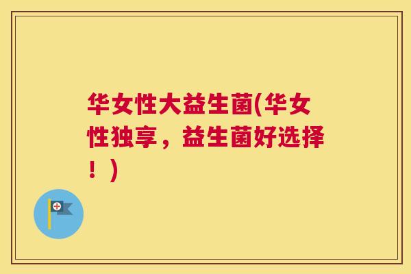 华女性大益生菌(华女性独享，益生菌好选择！)