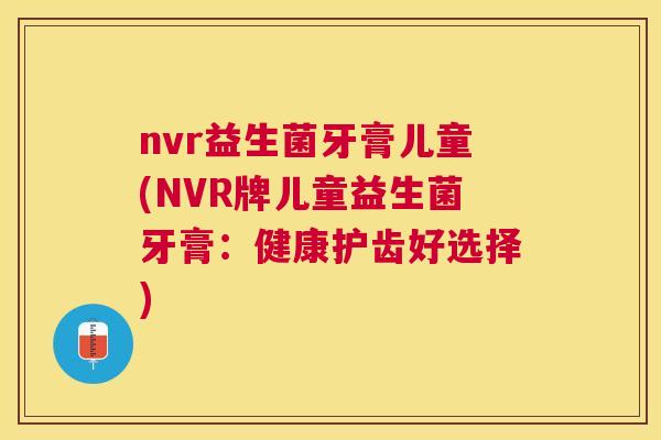 nvr益生菌牙膏儿童(NVR牌儿童益生菌牙膏：健康护齿好选择)