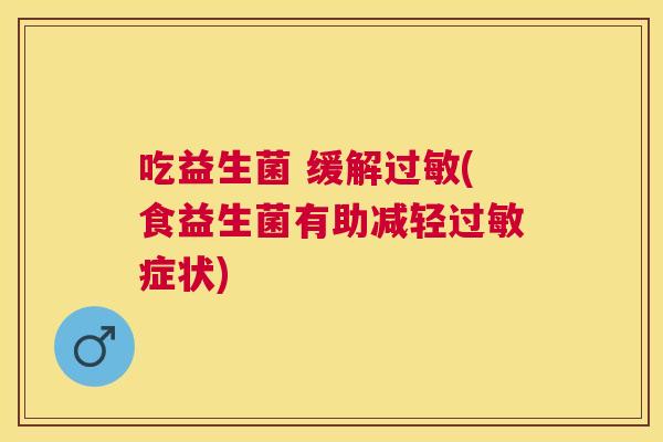 吃益生菌 缓解过敏(食益生菌有助减轻过敏症状)