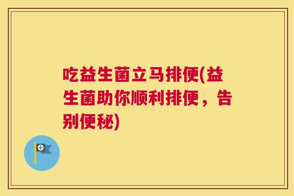吃益生菌立马排便(益生菌助你顺利排便，告别便秘)