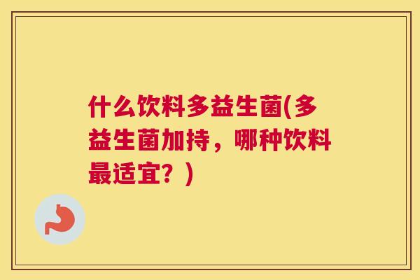 什么饮料多益生菌(多益生菌加持，哪种饮料最适宜？)