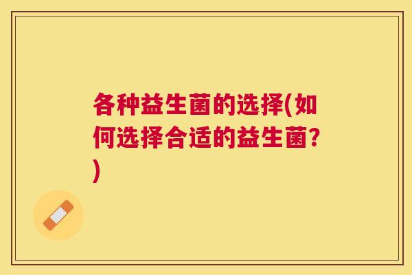 各种益生菌的选择(如何选择合适的益生菌？)