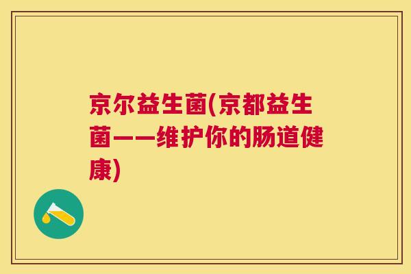 京尔益生菌(京都益生菌——维护你的肠道健康)