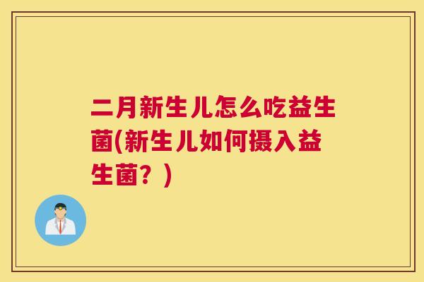二月新生儿怎么吃益生菌(新生儿如何摄入益生菌？)