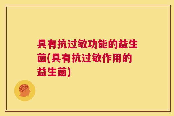 具有抗过敏功能的益生菌(具有抗过敏作用的益生菌)