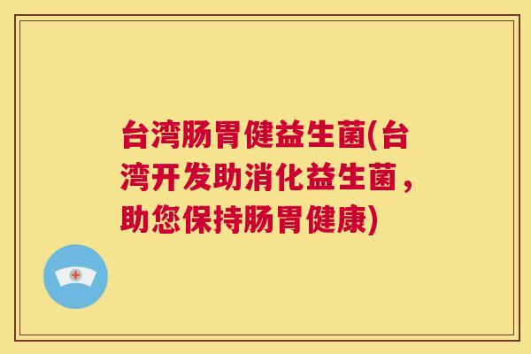 台湾肠胃健益生菌(台湾开发助消化益生菌，助您保持肠胃健康)