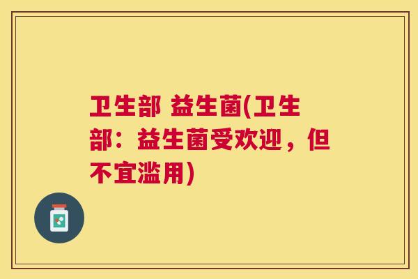 卫生部 益生菌(卫生部：益生菌受欢迎，但不宜滥用)