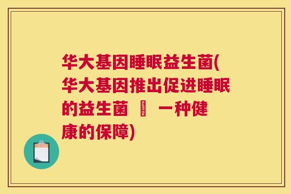 华大基因睡眠益生菌(华大基因推出促进睡眠的益生菌 – 一种健康的保障)