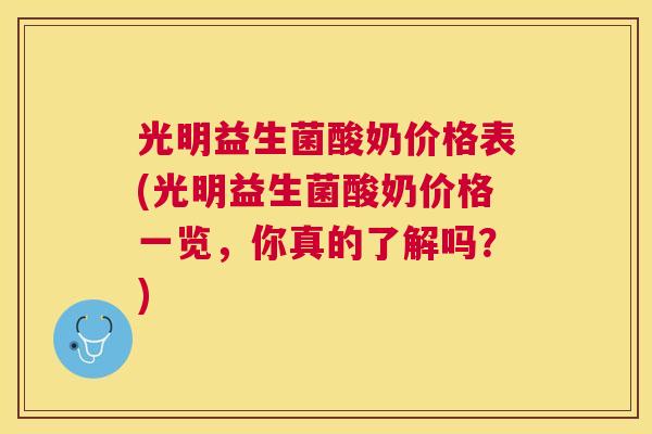 光明益生菌酸奶价格表(光明益生菌酸奶价格一览，你真的了解吗？)
