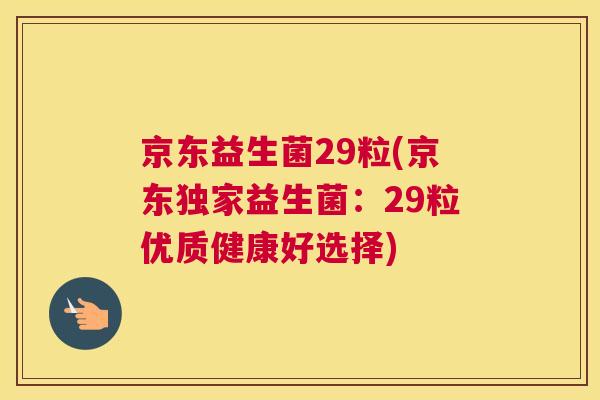 京东益生菌29粒(京东独家益生菌：29粒优质健康好选择)