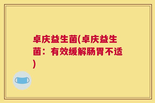 卓庆益生菌(卓庆益生菌：有效缓解肠胃不适)