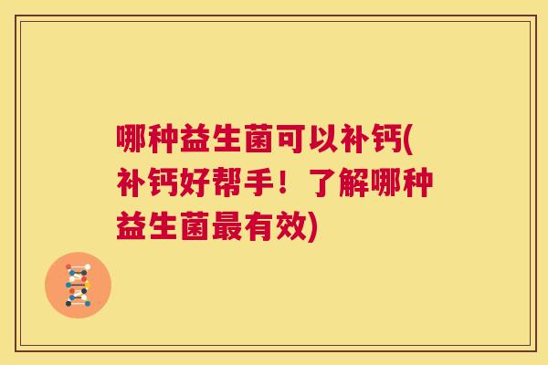 哪种益生菌可以补钙(补钙好帮手！了解哪种益生菌最有效)
