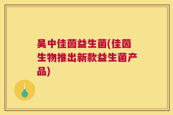 吴中佳茵益生菌(佳茵生物推出新款益生菌产品)