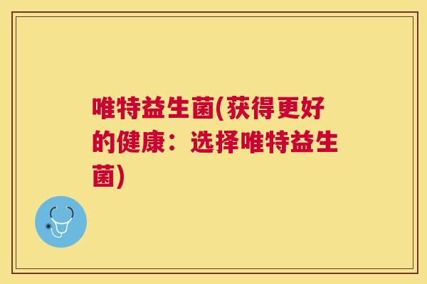 唯特益生菌(获得更好的健康：选择唯特益生菌)