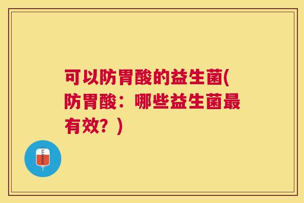 可以防胃酸的益生菌(防胃酸：哪些益生菌最有效？)