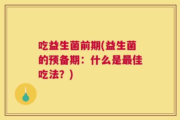 吃益生菌前期(益生菌的预备期：什么是最佳吃法？)